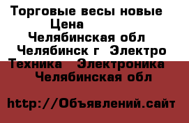 Торговые весы новые › Цена ­ 2 000 - Челябинская обл., Челябинск г. Электро-Техника » Электроника   . Челябинская обл.